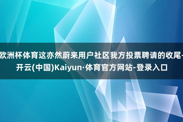 欧洲杯体育这亦然蔚来用户社区我方投票聘请的收尾-开云(中国)Kaiyun·体育官方网站-登录入口