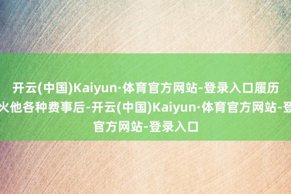 开云(中国)Kaiyun·体育官方网站-登录入口履历宽限过火他各种费事后-开云(中国)Kaiyun·体育官方网站-登录入口