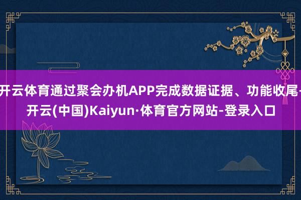 开云体育通过聚会办机APP完成数据证据、功能收尾-开云(中国)Kaiyun·体育官方网站-登录入口