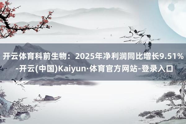 开云体育科前生物：2025年净利润同比增长9.51% -开云(中国)Kaiyun·体育官方网站-登录入口