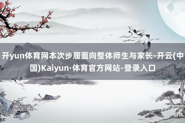 开yun体育网本次步履面向整体师生与家长-开云(中国)Kaiyun·体育官方网站-登录入口